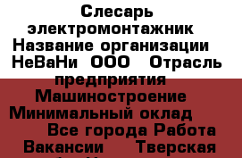 Слесарь-электромонтажник › Название организации ­ НеВаНи, ООО › Отрасль предприятия ­ Машиностроение › Минимальный оклад ­ 45 000 - Все города Работа » Вакансии   . Тверская обл.,Нелидово г.